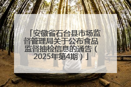 安徽省石台县市场监督管理局关于公布食品监督抽检信息的通告（2025年第4期）